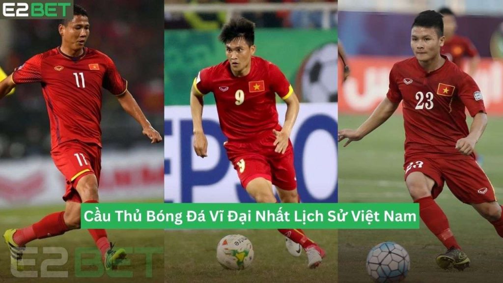 Cầu Thủ Bóng Đá Vĩ Đại Nhất Lịch Sử Việt Nam
